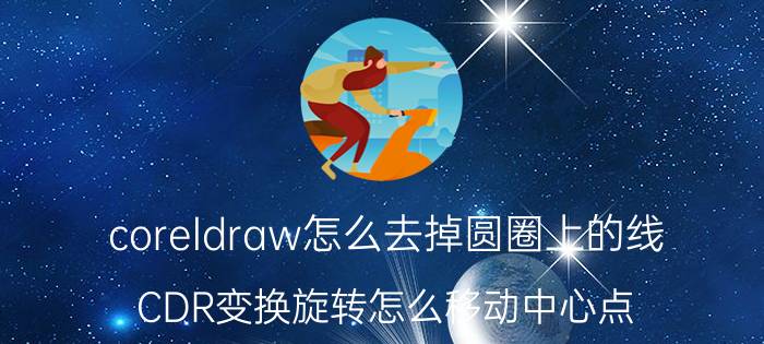 coreldraw怎么去掉圆圈上的线 CDR变换旋转怎么移动中心点？